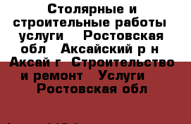 Столярные и строительные работы, услуги. - Ростовская обл., Аксайский р-н, Аксай г. Строительство и ремонт » Услуги   . Ростовская обл.